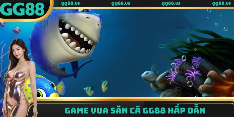Game vua săn cá GG88 hấp dẫn