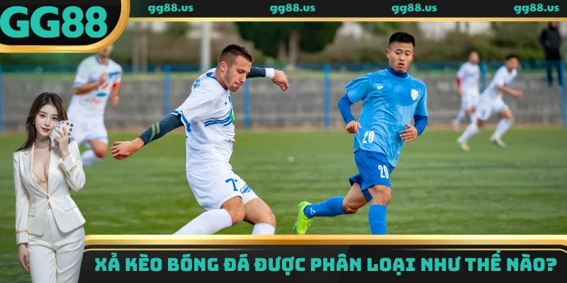 Xả kèo bóng đá được phân loại như thế nào?