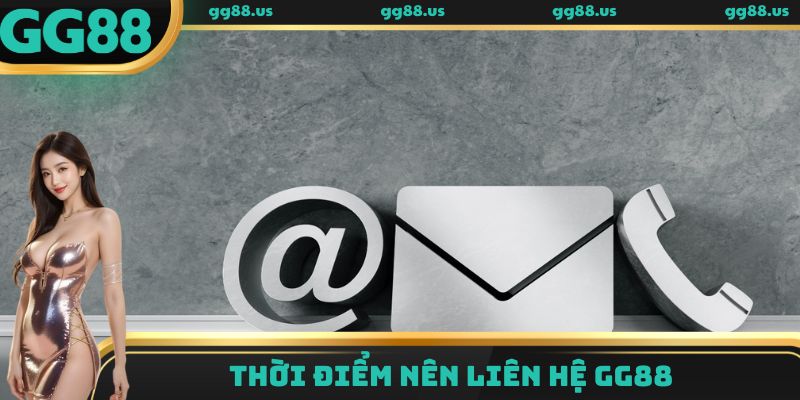 Thời điểm nên liên hệ GG88