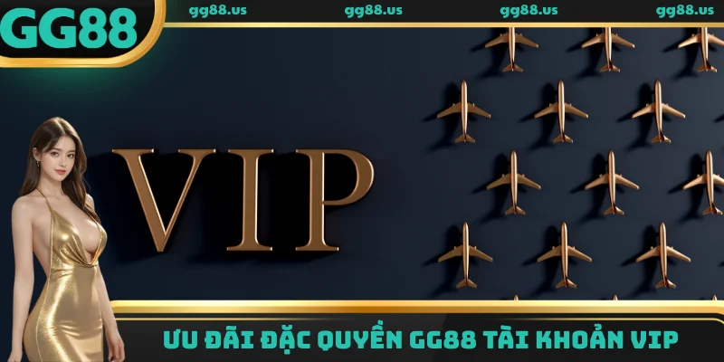 Đặc quyền GG88 Tài khoản VIP - Nhận thưởng không giới hạn